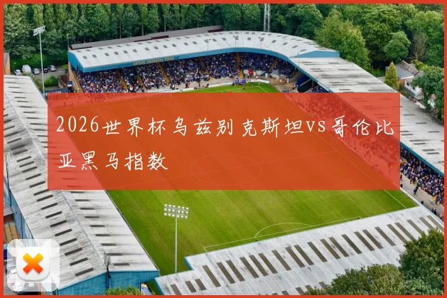 2026世界杯乌兹别克斯坦vs哥伦比亚黑马指数