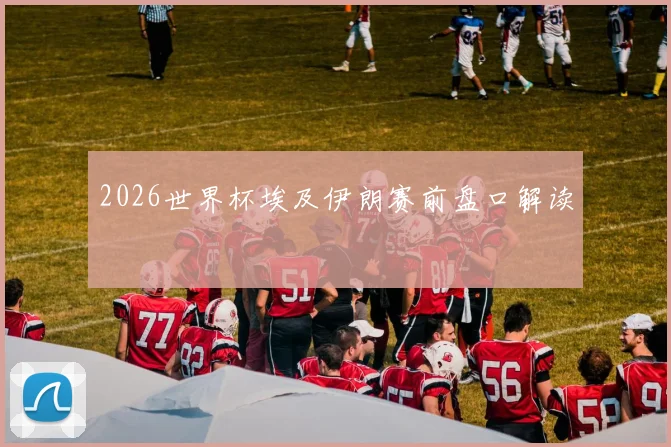 2026世界杯埃及伊朗赛前盘口解读