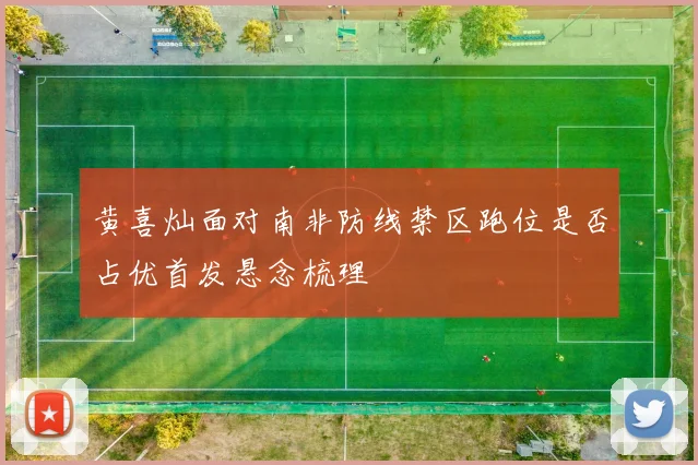 黄喜灿面对南非防线禁区跑位是否占优首发悬念梳理