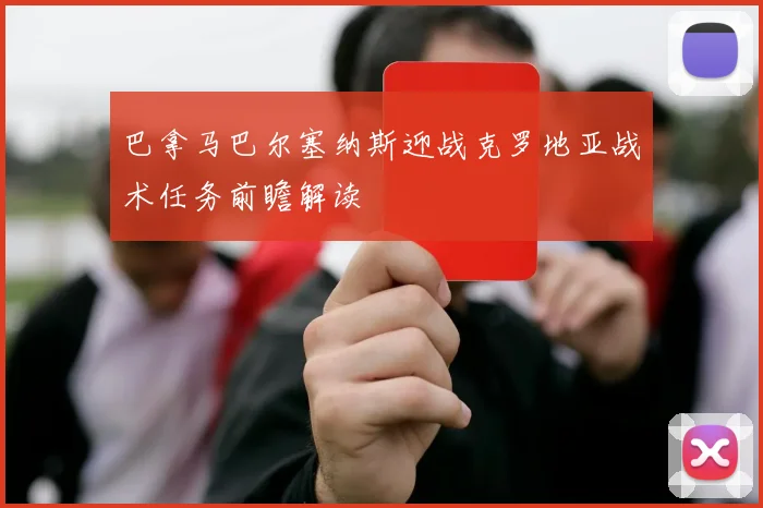 巴拿马巴尔塞纳斯迎战克罗地亚战术任务前瞻解读