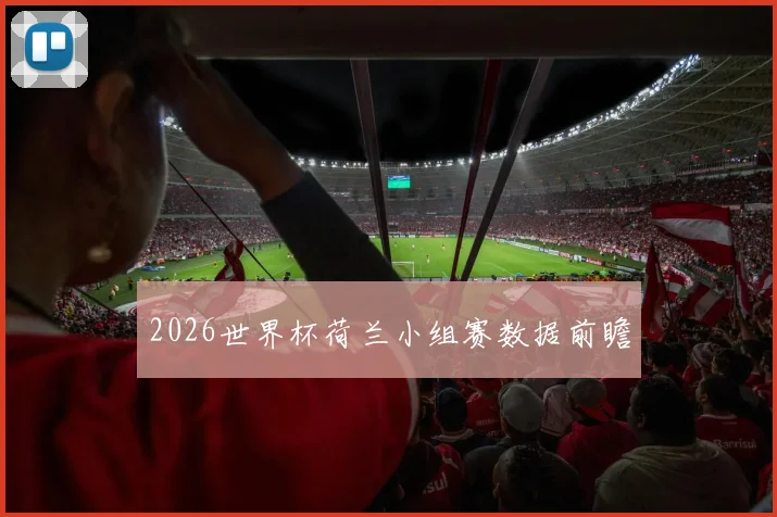 2026世界杯荷兰小组赛数据前瞻
