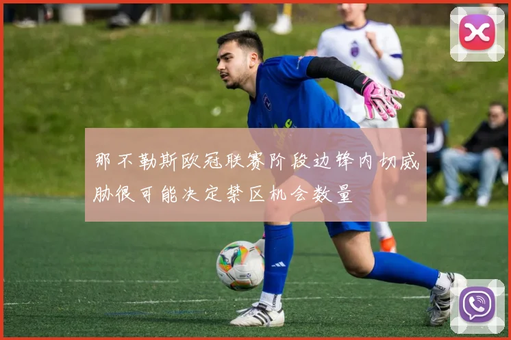 那不勒斯欧冠联赛阶段边锋内切威胁很可能决定禁区机会数量